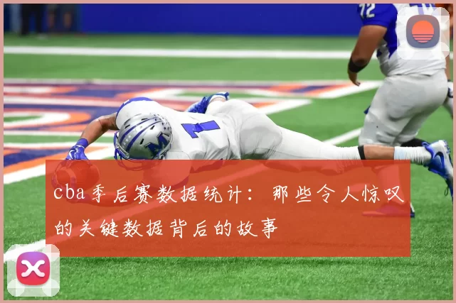 cba季后赛数据统计：那些令人惊叹的关键数据背后的故事