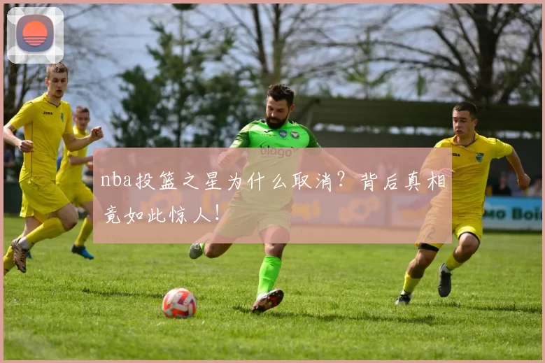 nba投篮之星为什么取消？背后真相竟如此惊人！