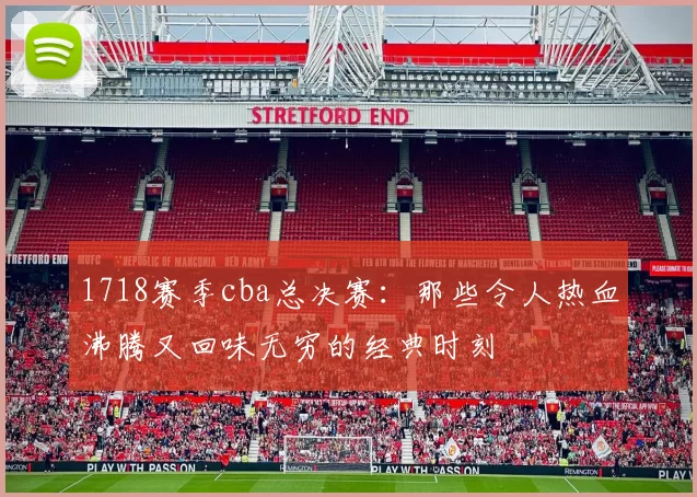 1718赛季cba总决赛：那些令人热血沸腾又回味无穷的经典时刻