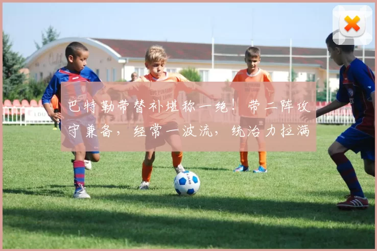 巴特勒带替补堪称一绝！带二阵攻守兼备，经常一波流，统治力拉满