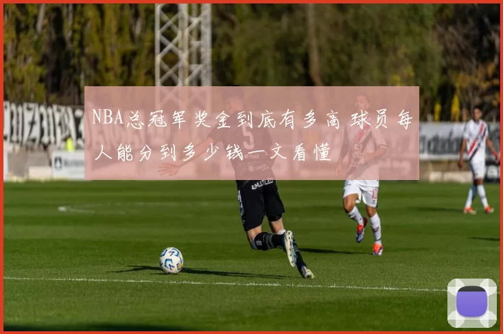 NBA总冠军奖金到底有多高 球员每人能分到多少钱一文看懂