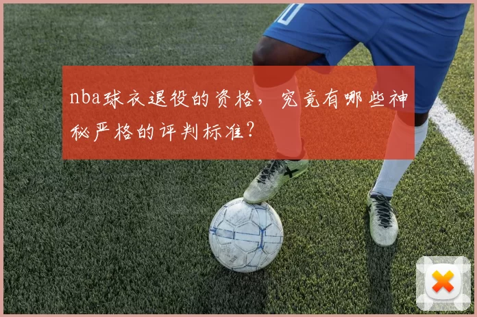 nba球衣退役的资格,究竟有哪些神秘严格的评判标准?