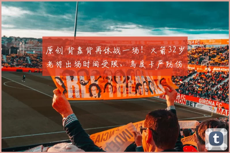 原创 背靠背再休战一场!火箭32岁老将出场时间受限,乌度卡严防伤病不敢大意