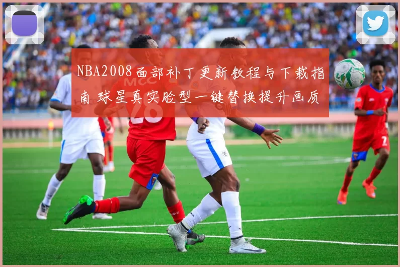 NBA2008面部补丁更新教程与下载指南 球星真实脸型一键替换提升画质体验