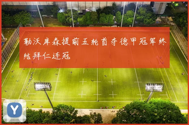 勒沃库森提前五轮首夺德甲冠军终结拜仁连冠