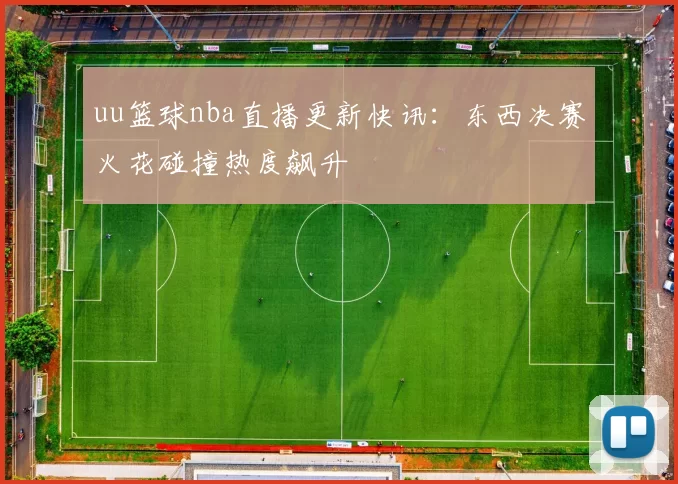 uu篮球nba直播更新快讯：东西决赛火花碰撞热度飙升