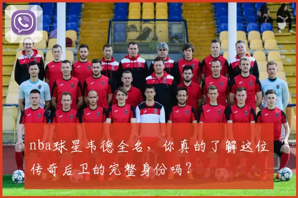 nba球星韦德全名，你真的了解这位传奇后卫的完整身份吗？