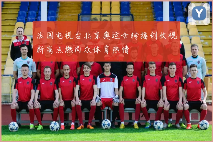 法国电视台北京奥运会转播创收视新高点燃民众体育热情