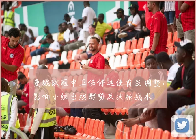 曼城欧冠中卫伤停迫使首发调整，影响小组出线形势及次轮战术